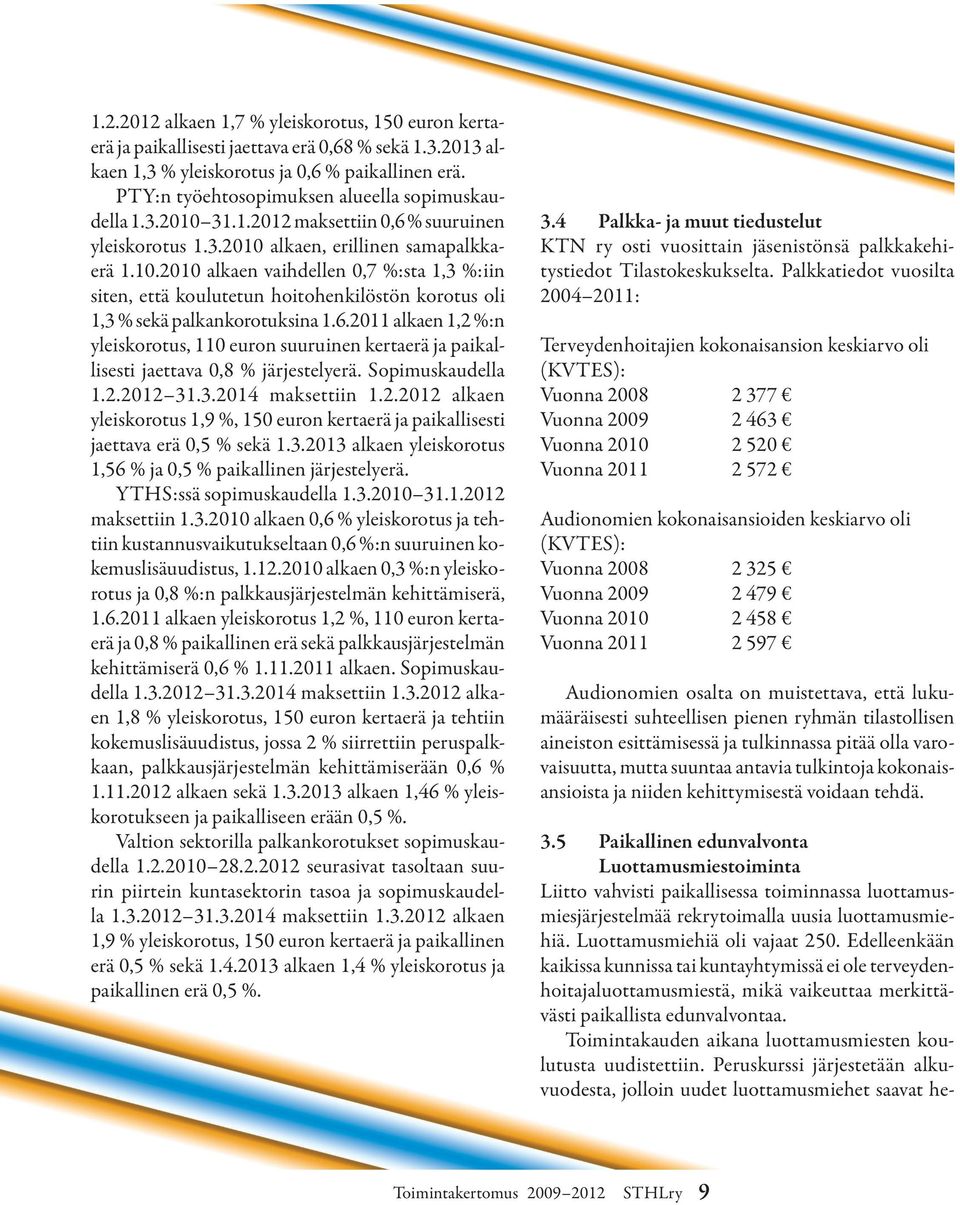 6.2011 alkaen 1,2 %:n yleiskorotus, 110 euron suuruinen kertaerä ja paikallisesti jaettava 0,8 % järjestelyerä. Sopimuskau della 1.2.2012 31.3.2014 maksettiin 1.2.2012 alkaen yleiskorotus 1,9 %, 150 euron kertaerä ja paikallisesti jaettava erä 0,5 % sekä 1.