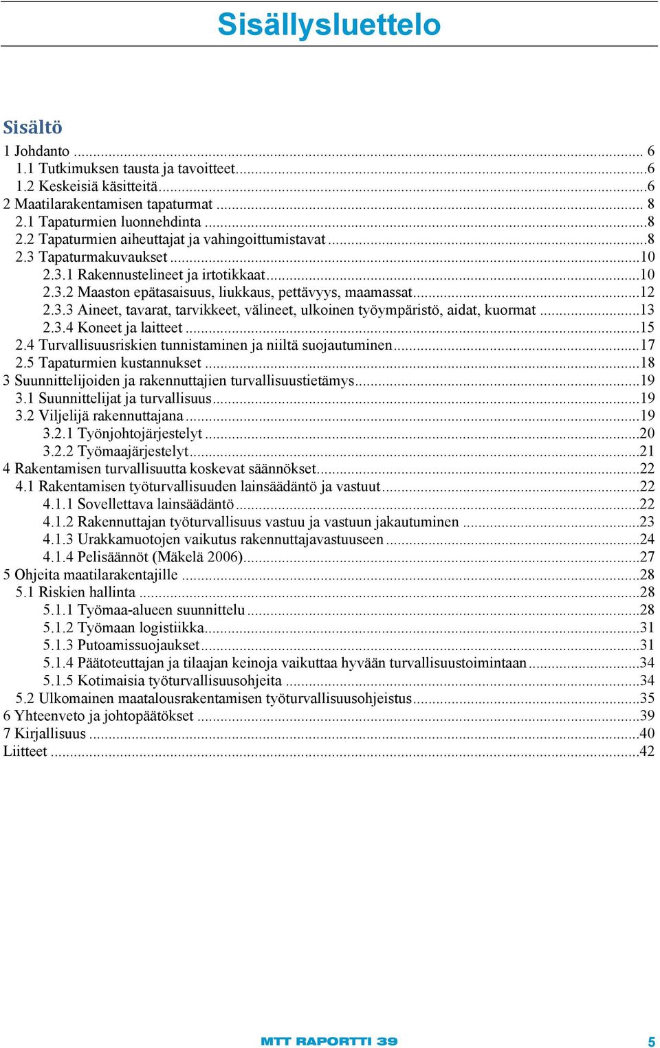 ..13 2.3.4 Koneet ja laitteet...15 2.4 Turvallisuusriskien tunnistaminen ja niiltä suojautuminen... 17 2.5 Tapaturmien kustannukset... 18 3 Suunnittelijoiden ja rakennuttajien turvallisuustietämys.