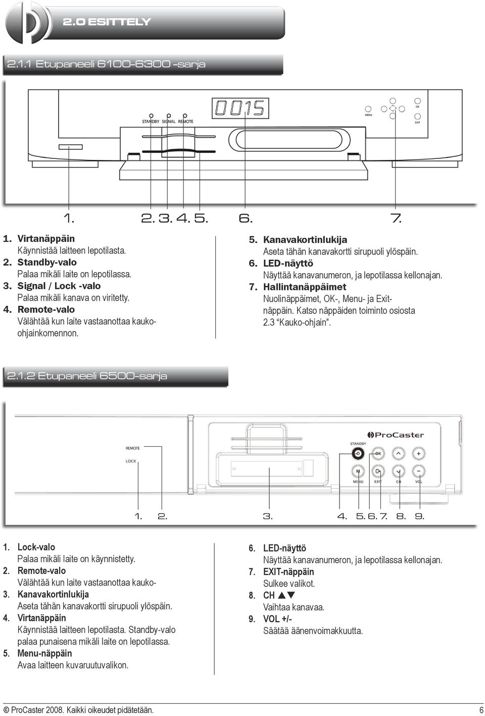 7. Hallintanäppäimet Nuolinäppäimet, OK-, Menu- ja Exitnäppäin. Katso näppäiden toiminto osiosta 2.3 Kauko-ohjain. 2.1.2 Etupaneeli 6500-sarja 1. 2. 3. 4. 5. 6. 7. 8. 9. 1. Lock-valo Palaa mikäli laite on käynnistetty.