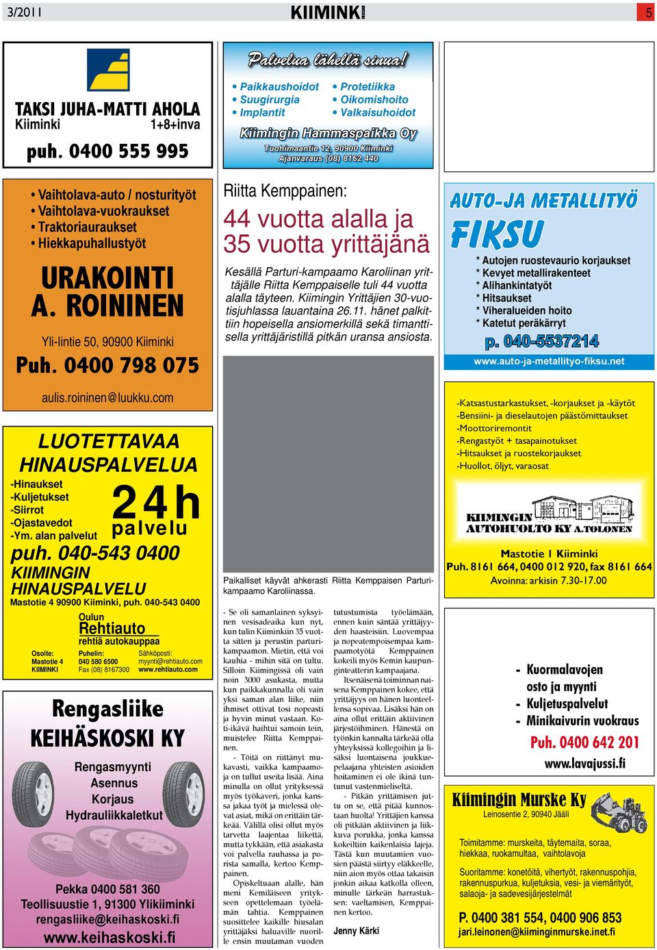 0400 798 075 40-543 0400 Paikkaushoidot Suugirurgia Implantit Protetiikka Oikomishoito Valkaisuhoidot Kiimingin Hammaspaikka Oy Tuohimaantie 12, 90900 Kiiminki Ajanvaraus (08) 8162 440 Riitta