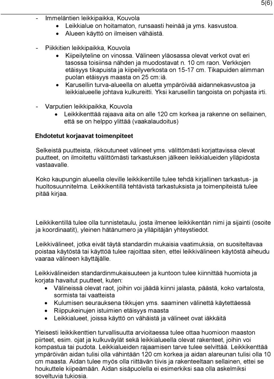 Tikapuiden alimman puolan etäisyys maasta on 25 cm:iä. Karusellin turva-alueella on aluetta ympäröivää aidannekasvustoa ja leikkialueelle johtava kulkureitti.