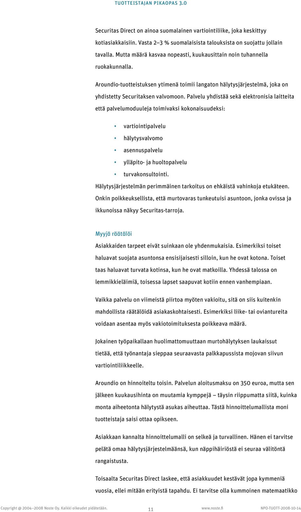 Palvelu yhdistää sekä elektronisia laitteita että palvelumoduuleja toimivaksi kokonaisuudeksi: vartiointipalvelu hälytysvalvomo asennuspalvelu ylläpito- ja huoltopalvelu turvakonsultointi.