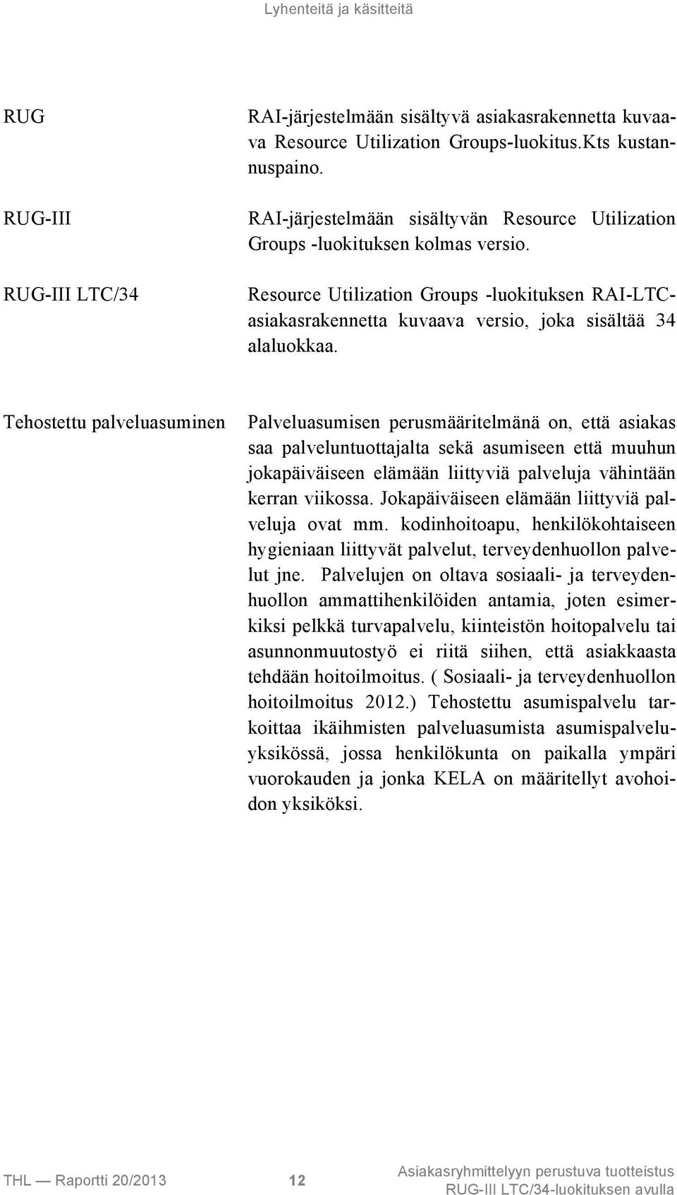 Tehostettu palveluasuminen Palveluasumisen perusmääritelmänä on, että asiakas saa palveluntuottajalta sekä asumiseen että muuhun jokapäiväiseen elämään liittyviä palveluja vähintään kerran viikossa.