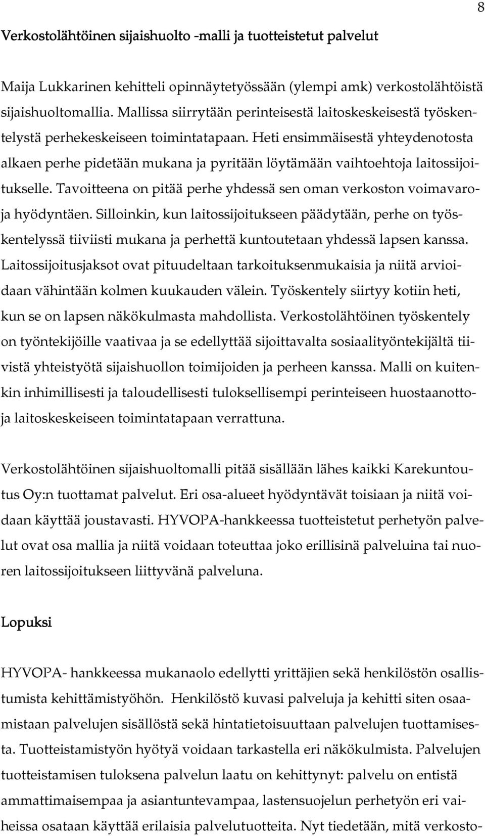 Heti ensimmäisestä yhteydenotosta alkaen perhe pidetään mukana ja pyritään löytämään vaihtoehtoja laitossijoitukselle. Tavoitteena on pitää perhe yhdessä sen oman verkoston voimavaroja hyödyntäen.