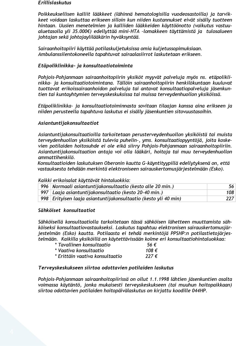 Sairaanhoitopiiri käyttää potilaskuljetuksissa omia kuljetussopimuksiaan. Ambulanssilentokoneella tapahtuvat sairaalasiirrot laskutetaan erikseen.