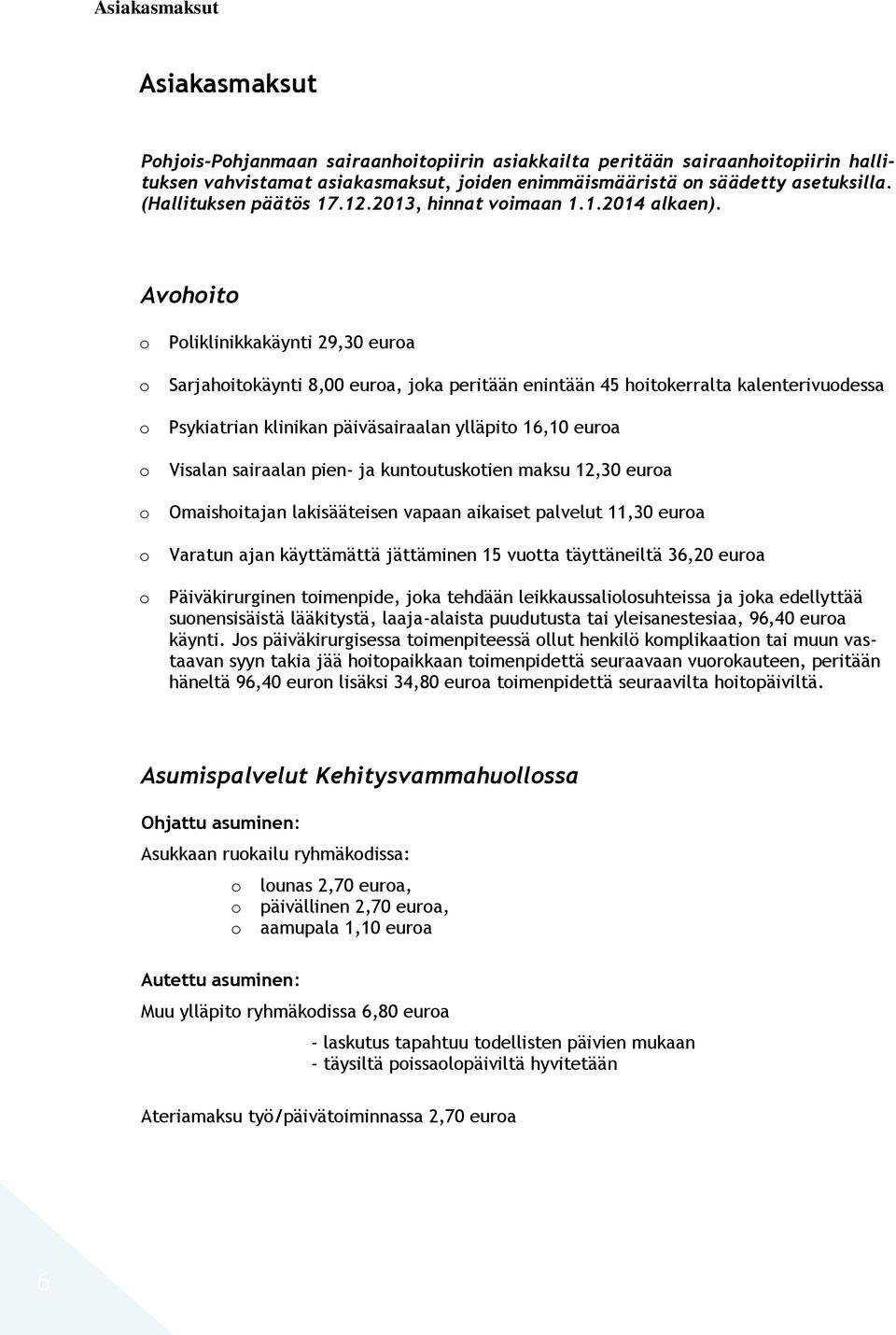 Avohoito o o o o o o o Poliklinikkakäynti 29,30 euroa Sarjahoitokäynti 8,00 euroa, joka peritään enintään 45 hoitokerralta kalenterivuodessa Psykiatrian klinikan päiväsairaalan ylläpito 16,10 euroa