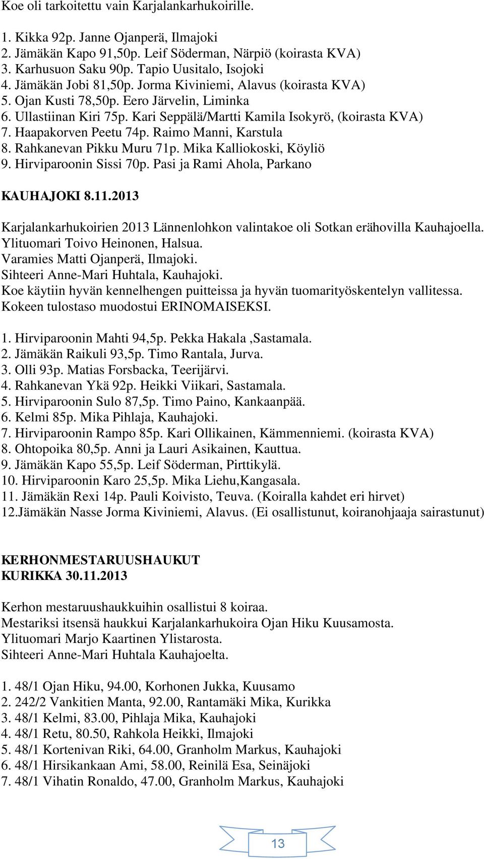 Haapakorven Peetu 74p. Raimo Manni, Karstula 8. Rahkanevan Pikku Muru 71p. Mika Kalliokoski, Köyliö 9. Hirviparoonin Sissi 70p. Pasi ja Rami Ahola, Parkano KAUHAJOKI 8.11.