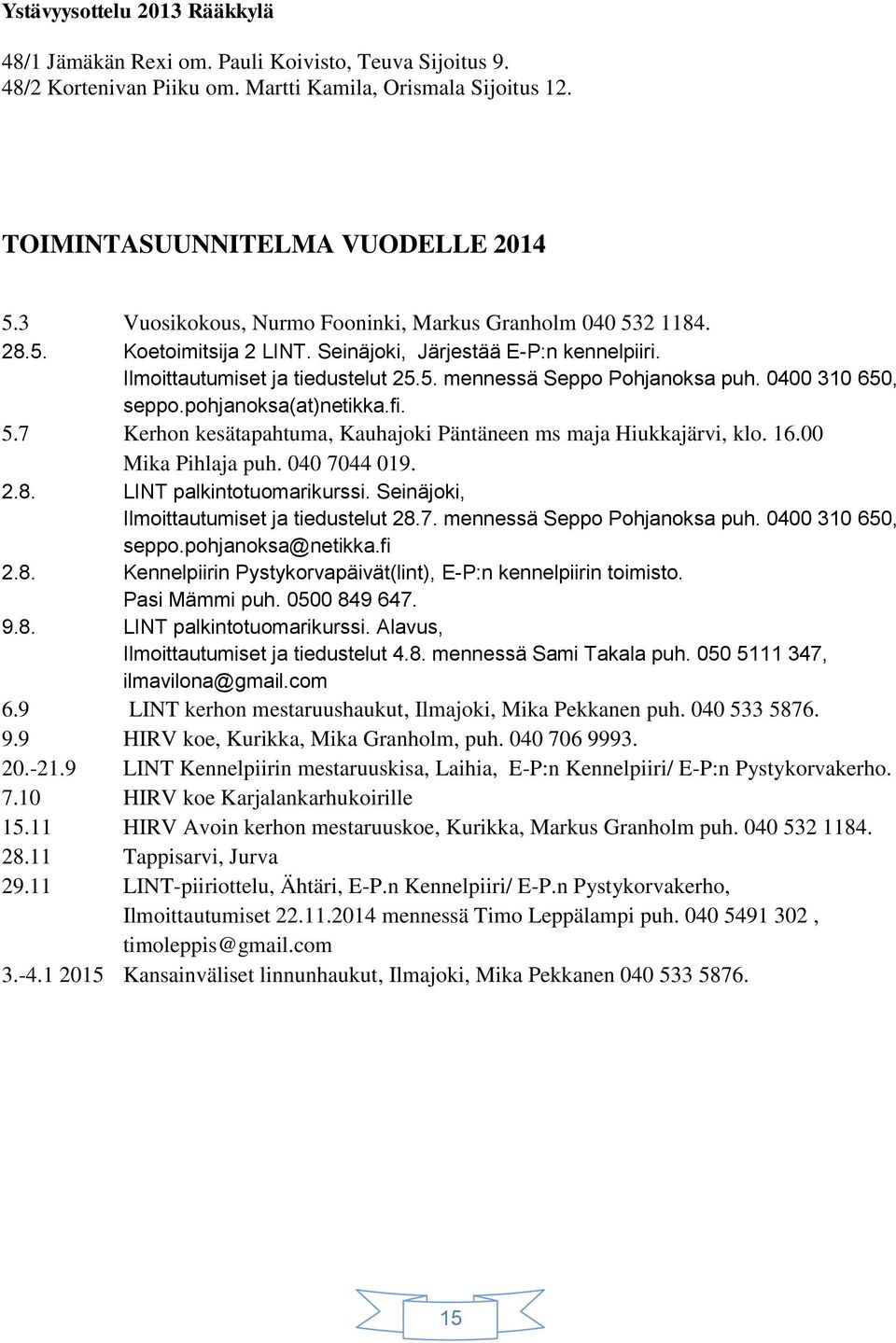 0400 310 650, seppo.pohjanoksa(at)netikka.fi. 5.7 Kerhon kesätapahtuma, Kauhajoki Päntäneen ms maja Hiukkajärvi, klo. 16.00 Mika Pihlaja puh. 040 7044 019. 2.8. LINT palkintotuomarikurssi.