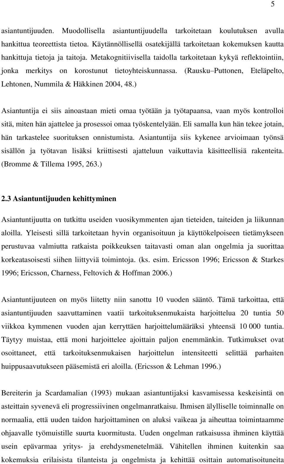 Metakognitiivisella taidolla tarkoitetaan kykyä reflektointiin, jonka merkitys on korostunut tietoyhteiskunnassa. (Rausku Puttonen, Eteläpelto, Lehtonen, Nummila & Häkkinen 2004, 48.