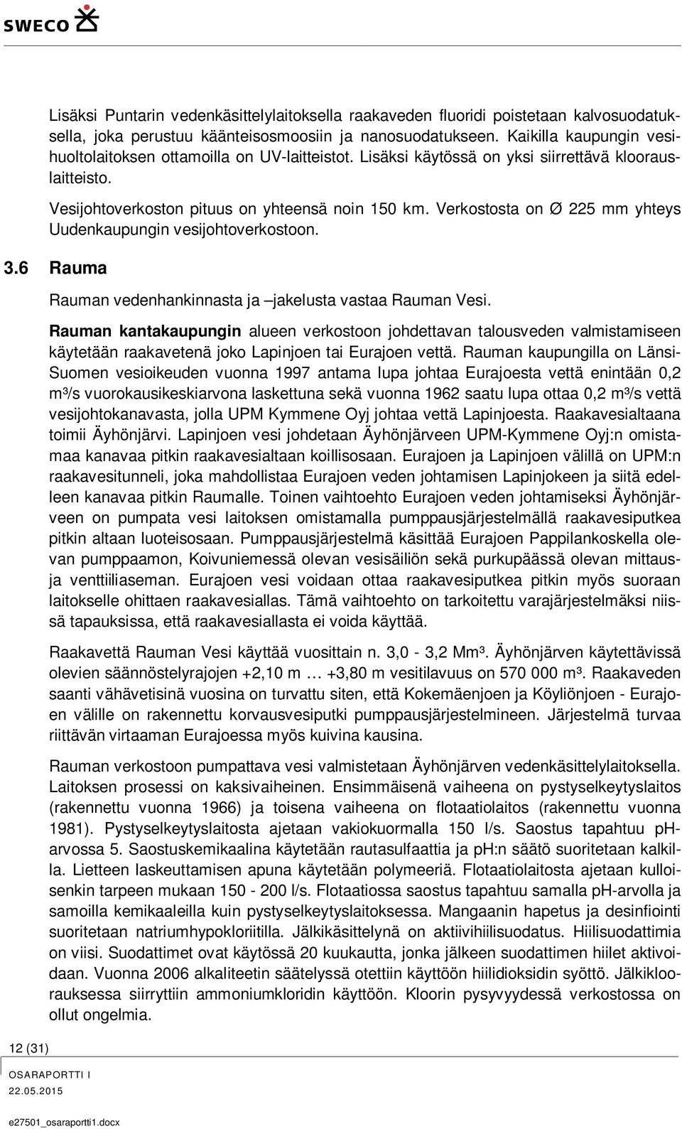 Verkostosta on Ø 225 mm yhteys Uudenkaupungin vesijohtoverkostoon. 3.6 Rauma Rauman vedenhankinnasta ja jakelusta vastaa Rauman Vesi.