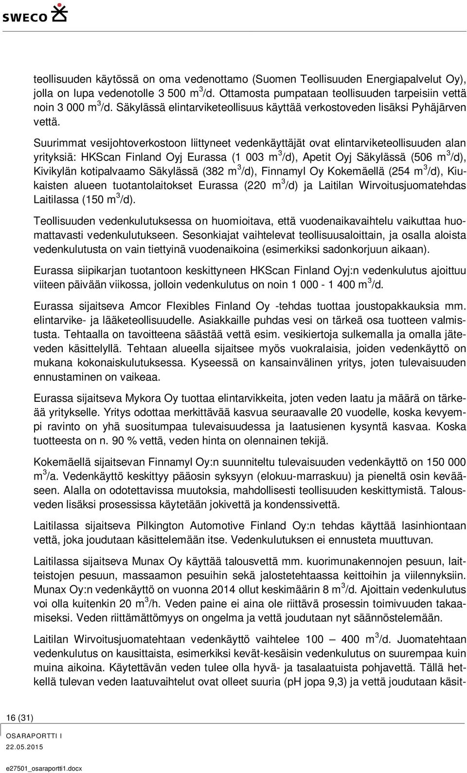 Suurimmat vesijohtoverkostoon liittyneet vedenkäyttäjät ovat elintarviketeollisuuden alan yrityksiä: HKScan Finland Oyj Eurassa (1 003 m 3 /d), Apetit Oyj Säkylässä (506 m 3 /d), Kivikylän