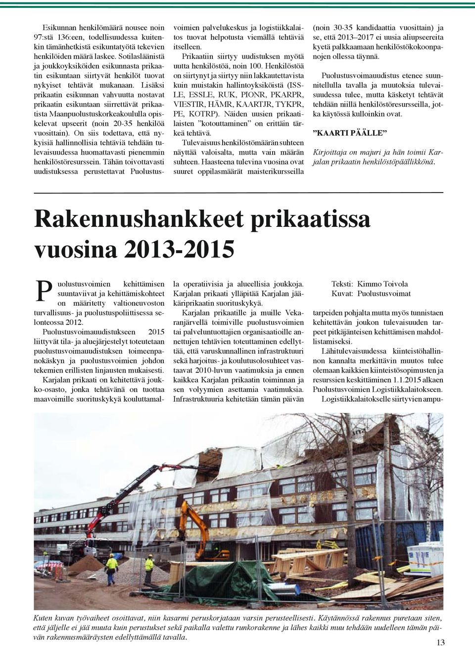 Lisäksi prikaatin esikunnan vahvuutta nostavat prikaatin esikuntaan siirrettävät prikaatista Maanpuolustuskorkeakoululla opiskelevat upseerit (noin 20-35 henkilöä vuosittain).