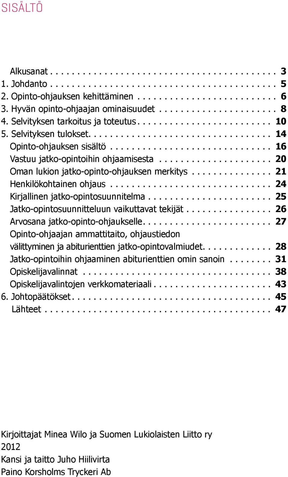 ... 25 Jatko-opinto suunnitteluun vaikuttavat tekijät.... 26 Arvosana jatko-opinto-ohjaukselle.... 27 Opinto-ohjaajan ammattitaito, ohjaustiedon välittyminen ja abiturienttien jatko-opintovalmiudet.