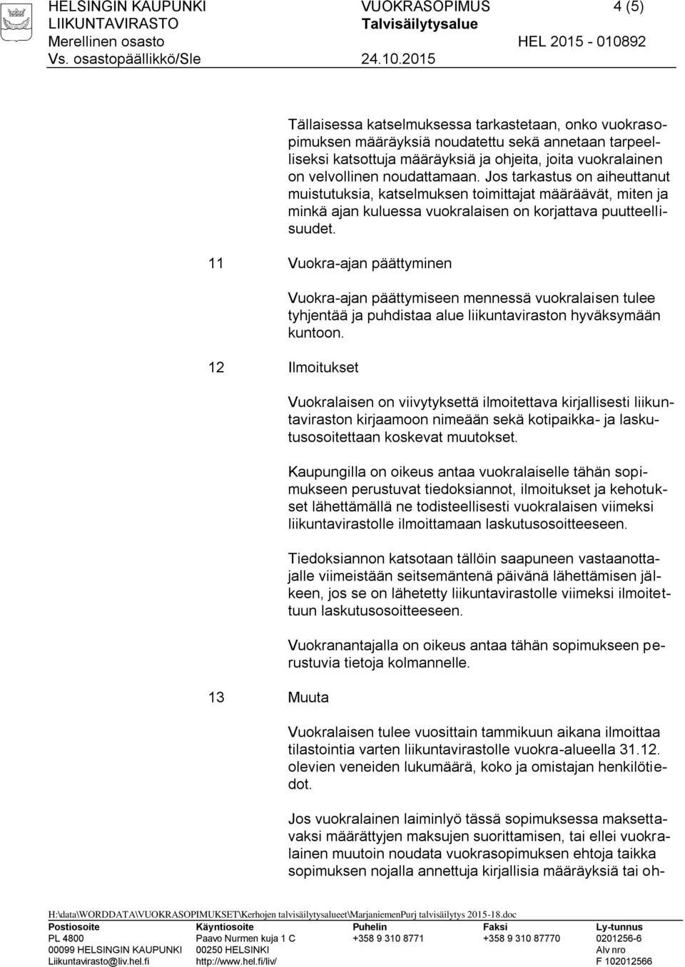 11 Vuokra-ajan päättyminen 12 Ilmoitukset 13 Muuta Vuokra-ajan päättymiseen mennessä vuokralaisen tulee tyhjentää ja puhdistaa alue liikuntaviraston hyväksymään kuntoon.