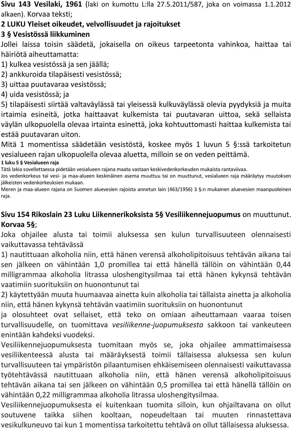 aiheuttamatta: 1) kulkea vesistössä ja sen jäällä; 2) ankkuroida tilapäisesti vesistössä; 3) uittaa puutavaraa vesistössä; 4) uida vesistössä; ja 5) tilapäisesti siirtää valtaväylässä tai yleisessä