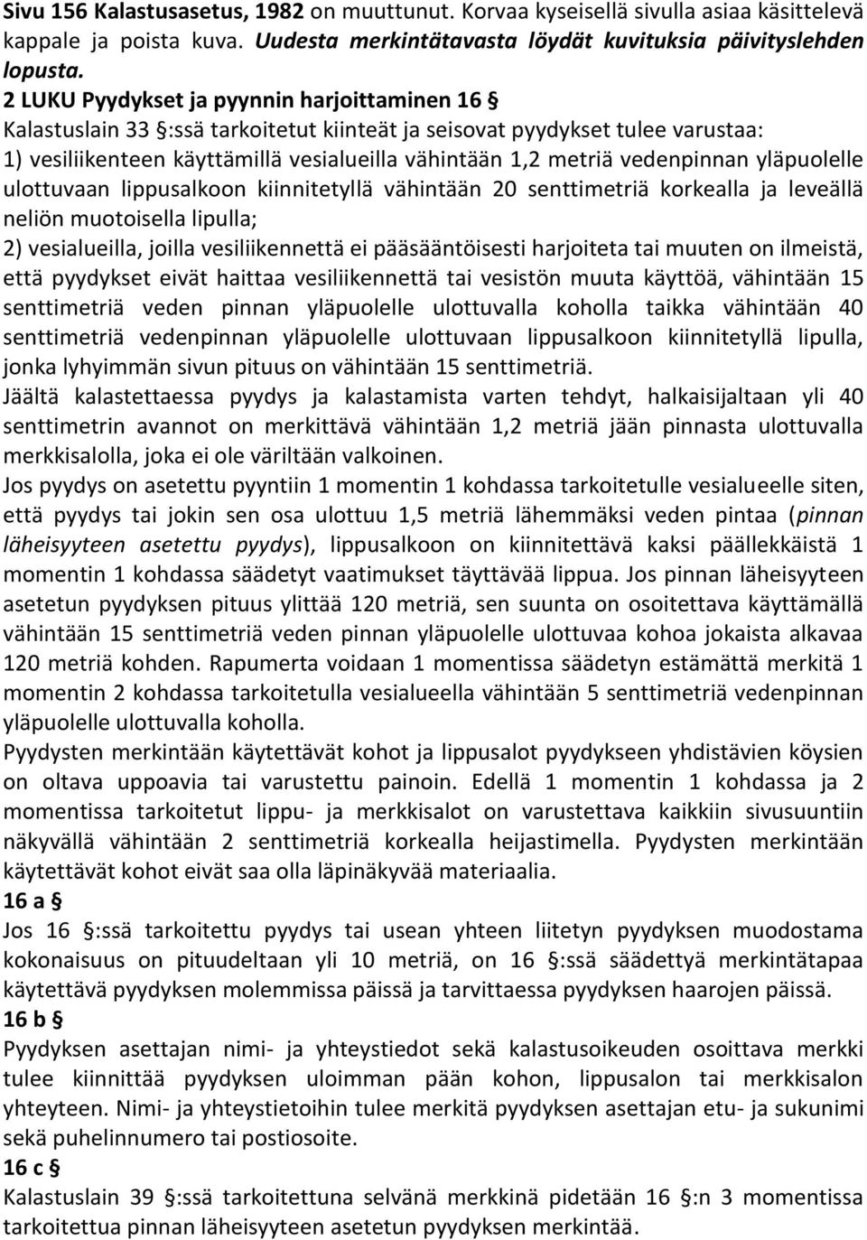 vedenpinnan yläpuolelle ulottuvaan lippusalkoon kiinnitetyllä vähintään 20 senttimetriä korkealla ja leveällä neliön muotoisella lipulla; 2) vesialueilla, joilla vesiliikennettä ei pääsääntöisesti