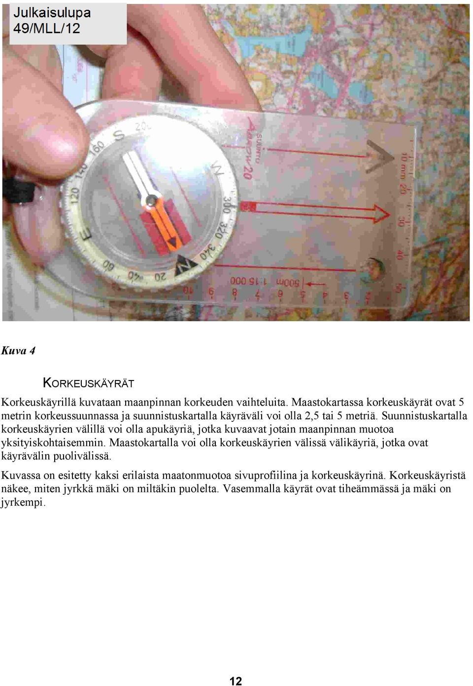 Suunnistuskartalla korkeuskäyrien välillä voi olla apukäyriä, jotka kuvaavat jotain maanpinnan muotoa yksityiskohtaisemmin.