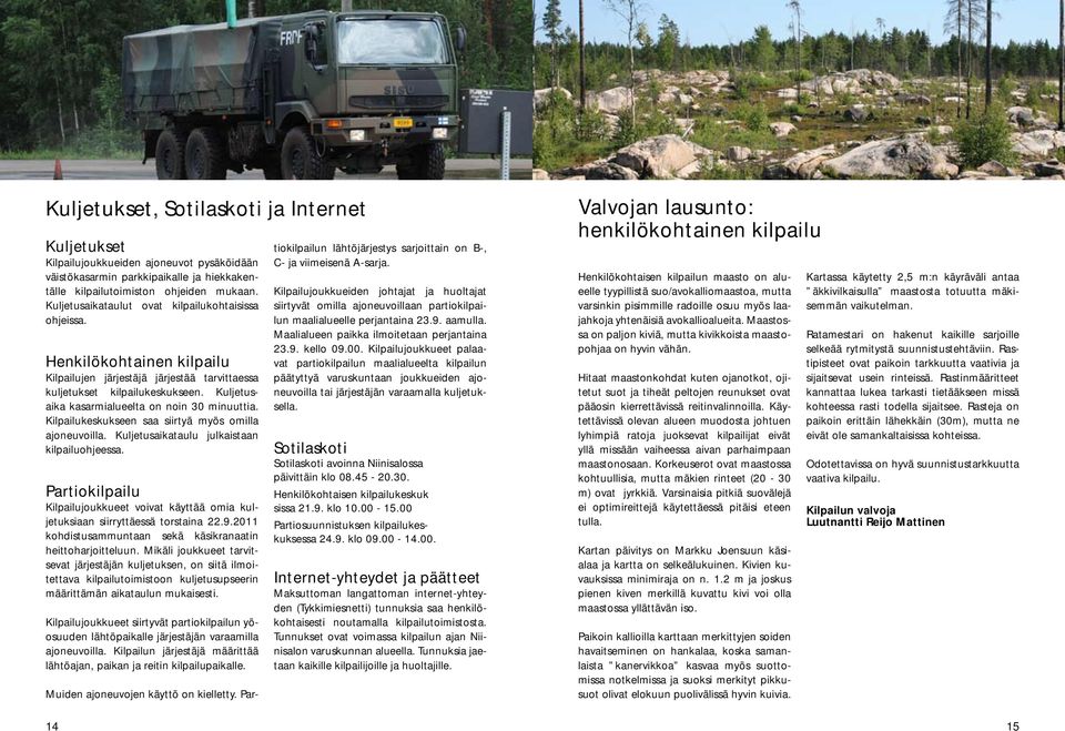 Kilpailukeskukseen saa siirtyä myös omilla ajoneuvoilla. Kuljetusaikataulu julkaistaan kilpailuohjeessa. Partiokilpailu Kilpailujoukkueet voivat käyttää omia kuljetuksiaan siirryttäessä torstaina 22.