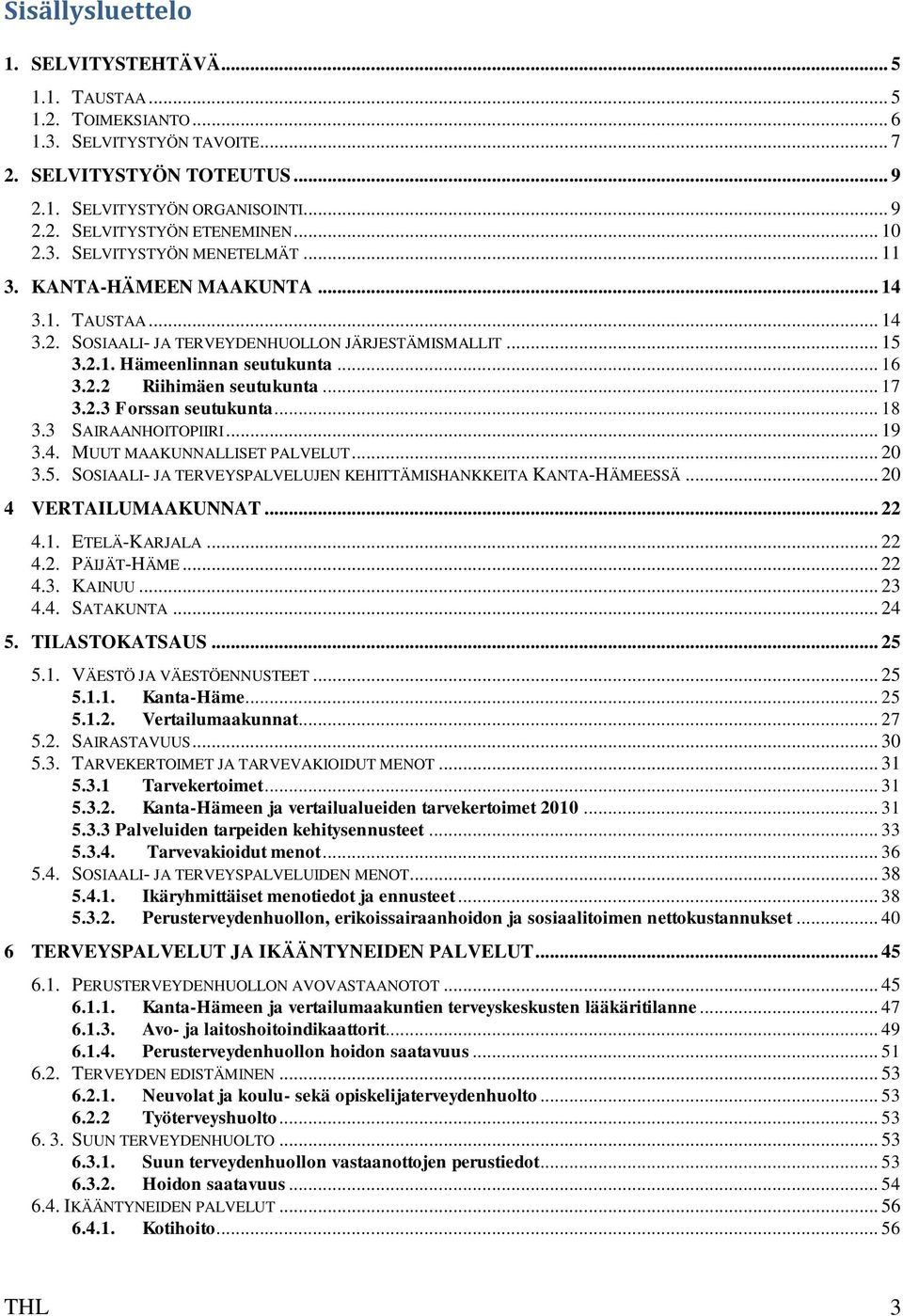 .. 17 3.2.3 Forssan seutukunta... 18 3.3 SAIRAANHOITOPIIRI... 19 3.4. MUUT MAAKUNNALLISET PALVELUT... 20 3.5. SOSIAALI- JA TERVEYSPALVELUJEN KEHITTÄMISHANKKEITA KANTA-HÄMEESSÄ... 20 4 VERTAILUMAAKUNNAT.