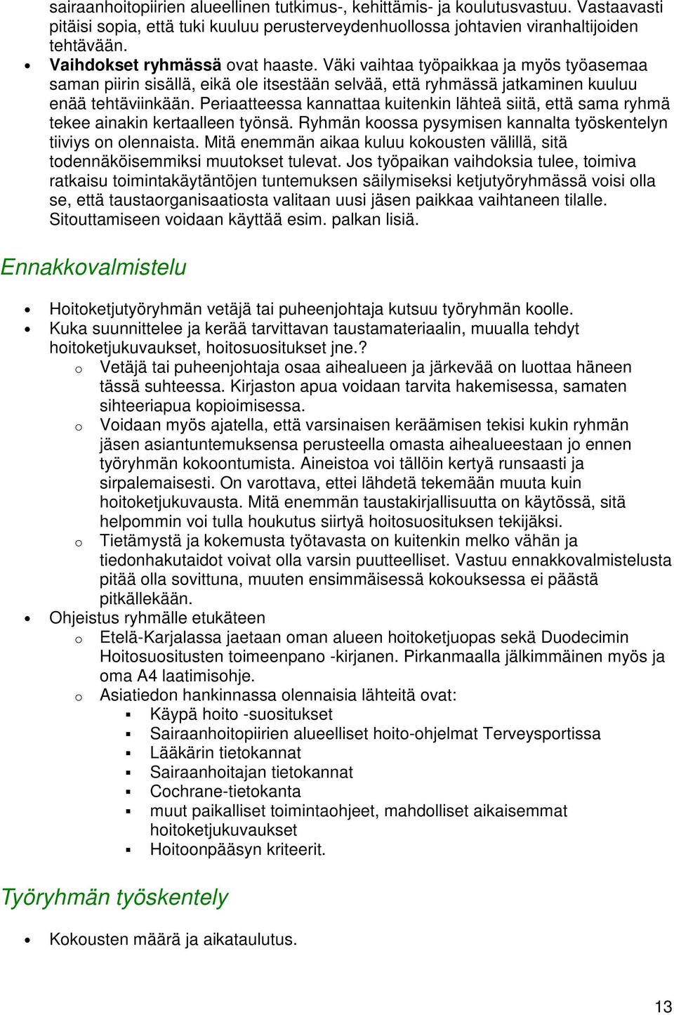 Periaatteessa kannattaa kuitenkin lähteä siitä, että sama ryhmä tekee ainakin kertaalleen työnsä. Ryhmän koossa pysymisen kannalta työskentelyn tiiviys on olennaista.