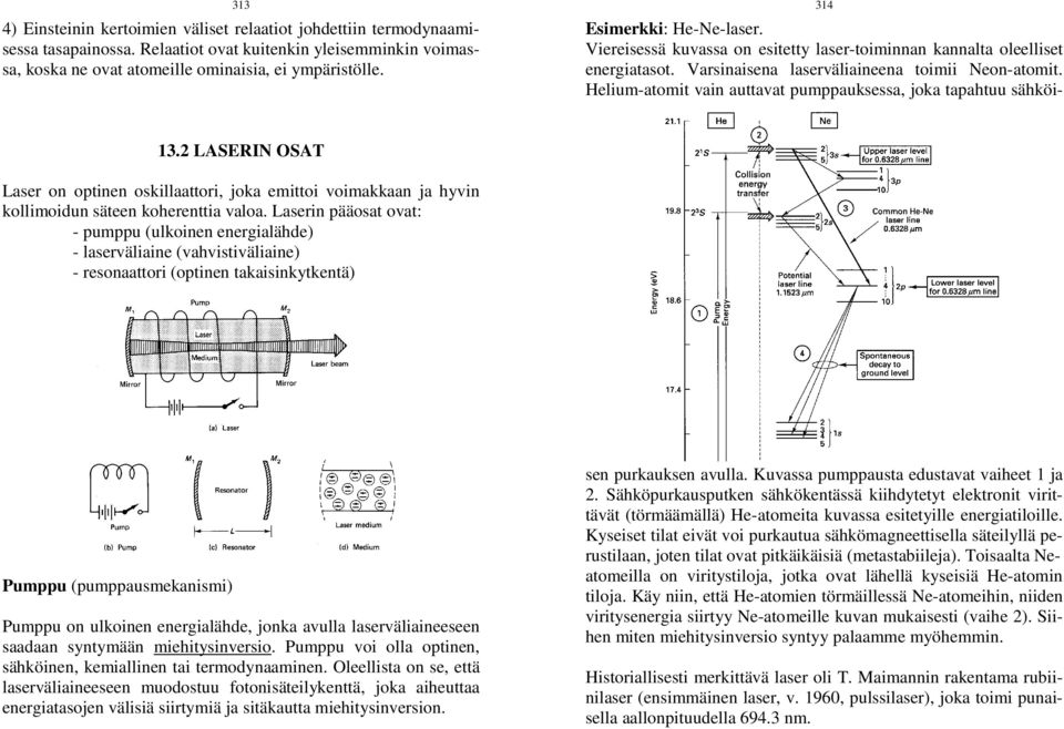 Laserin pääosat ovat: - pumppu (ulkoinen energialähde) - laserväliaine (vahvistiväliaine) - resonaattori (optinen takaisinkytkentä) Pumppu (pumppausmekanismi) Pumppu on ulkoinen energialähde, jonka