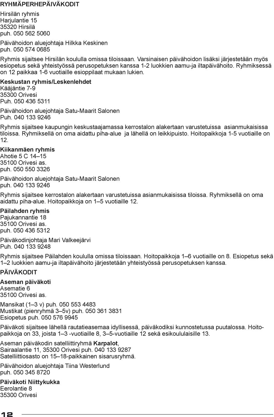 Ryhmiksessä on 12 paikkaa 1-6 vuotiaille esioppilaat mukaan lukien. Keskustan ryhmis/leskenlehdet Kääjäntie 7-9 35300 Orivesi Puh. 050 436 5311 Päivähoidon aluejohtaja Satu-Maarit Salonen Puh.