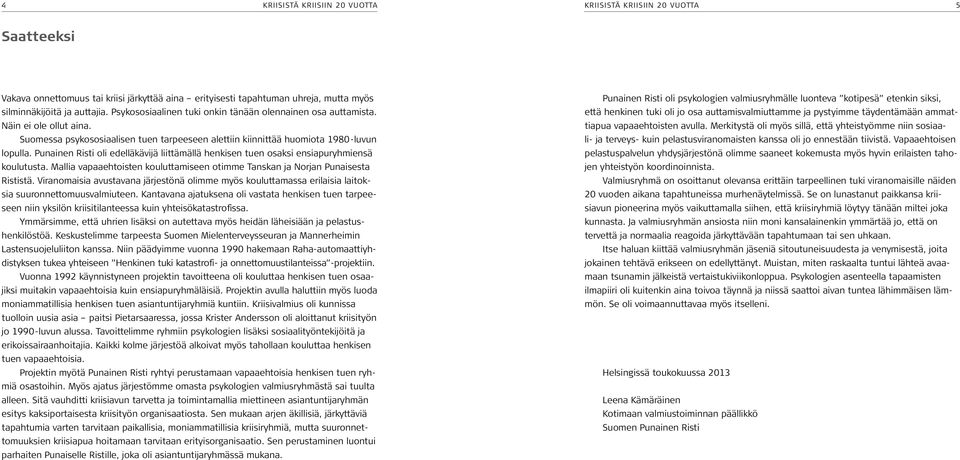 Punainen Risti oli edelläkävijä liittämällä henkisen tuen osaksi ensiapuryhmiensä koulutusta. Mallia vapaaehtoisten kouluttamiseen otimme Tanskan ja Norjan Punaisesta Rististä.