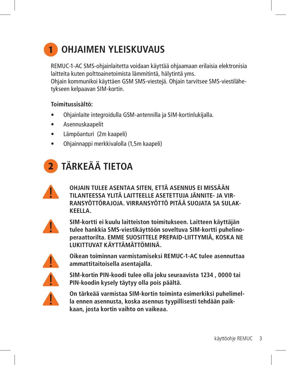 Asennuskaapelit Lämpöanturi (2m kaapeli) Ohjainnappi merkkivalolla (1,5m kaapeli) 2 TÄRKEÄÄ TIETOA OHJAIN TULEE ASENTAA SITEN, ETTÄ ASENNUS EI MISSÄÄN TILANTEESSA YLITÄ LAITTEELLE ASETETTUJA JÄNNITE-