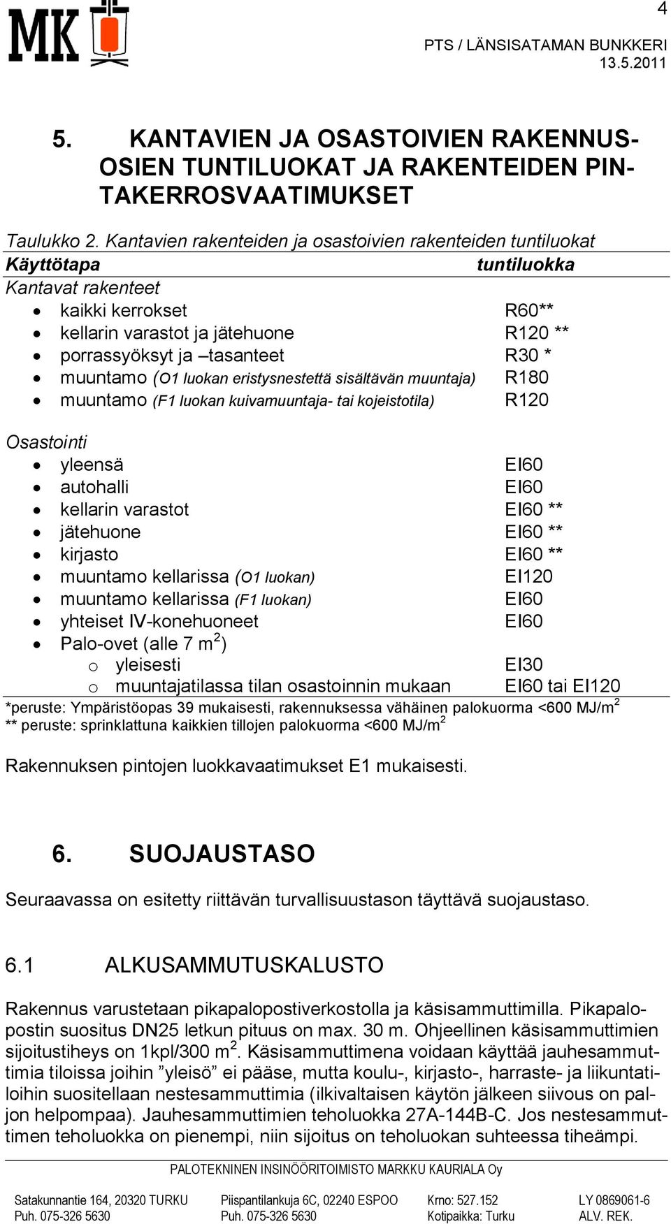 muuntamo (O1 luokan eristysnestettä sisältävän muuntaja) R180 muuntamo (F1 luokan kuivamuuntaja- tai kojeistotila) R120 Osastointi yleensä EI60 autohalli EI60 kellarin varastot EI60 ** jätehuone EI60