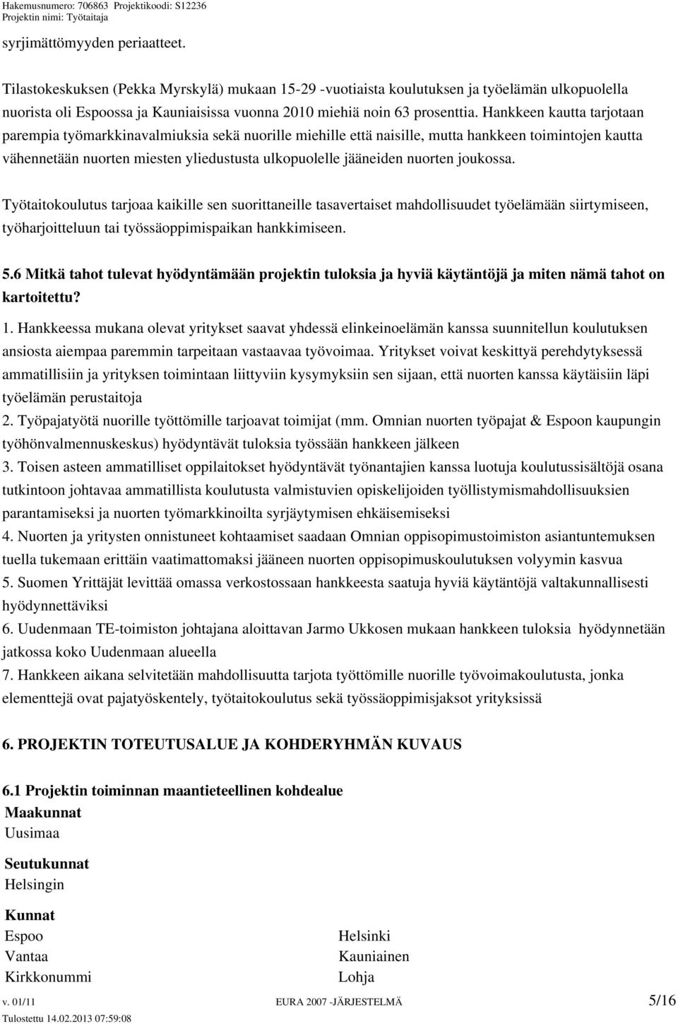 Hankkeen kautta tarjotaan parempia työmarkkinavalmiuksia sekä nuorille miehille että naisille, mutta hankkeen toimintojen kautta vähennetään nuorten miesten yliedustusta ulkopuolelle jääneiden