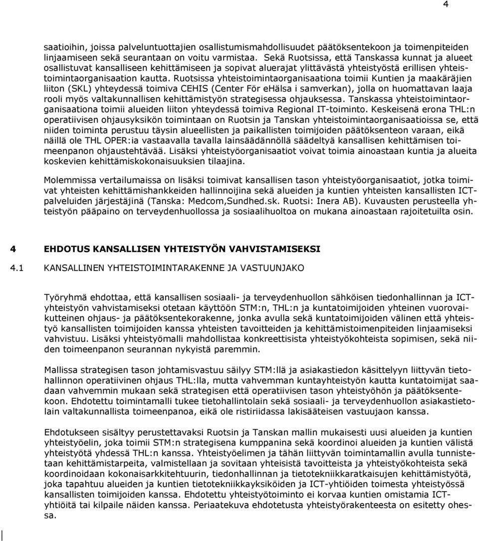 Ruotsissa yhteistoimintaorganisaationa toimii Kuntien ja maakäräjien liiton (SKL) yhteydessä toimiva CEHIS (Center För ehälsa i samverkan), jolla on huomattavan laaja rooli myös valtakunnallisen