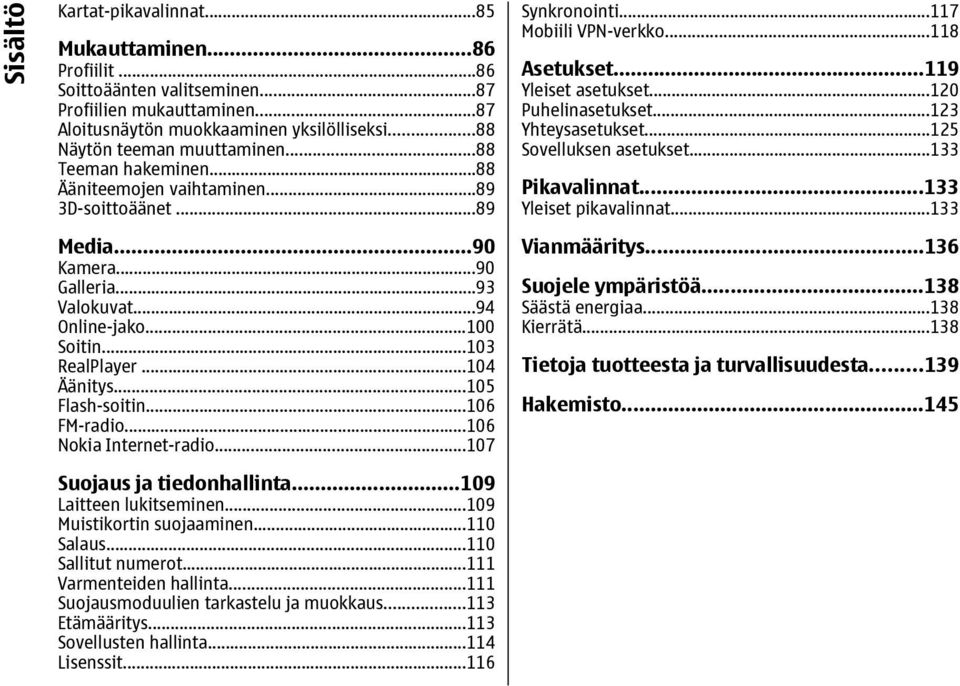 ..105 Flash-soitin...106 FM-radio...106 Nokia Internet-radio...107 Suojaus ja tiedonhallinta...109 Laitteen lukitseminen...109 Muistikortin suojaaminen...110 Salaus...110 Sallitut numerot.