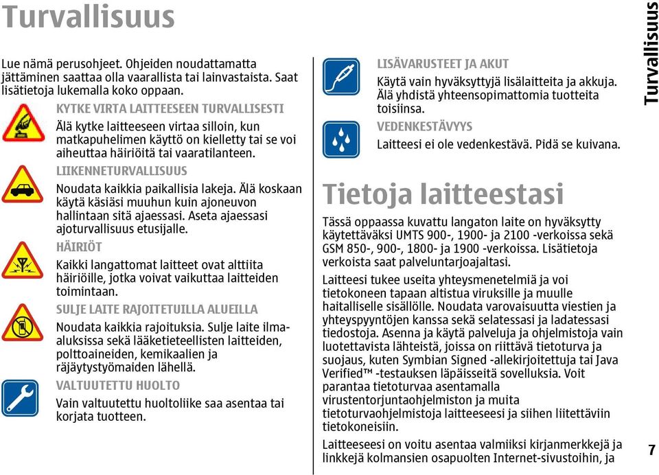 LIIKENNETURVALLISUUS Noudata kaikkia paikallisia lakeja. Älä koskaan käytä käsiäsi muuhun kuin ajoneuvon hallintaan sitä ajaessasi. Aseta ajaessasi ajoturvallisuus etusijalle.