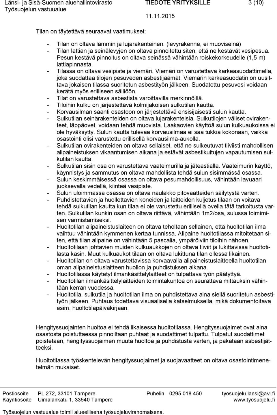 Pesun kestävä pinnoitus on oltava seinässä vähintään roiskekorkeudelle (1,5 m) lattiapinnasta. - Tilassa on oltava vesipiste ja viemäri.