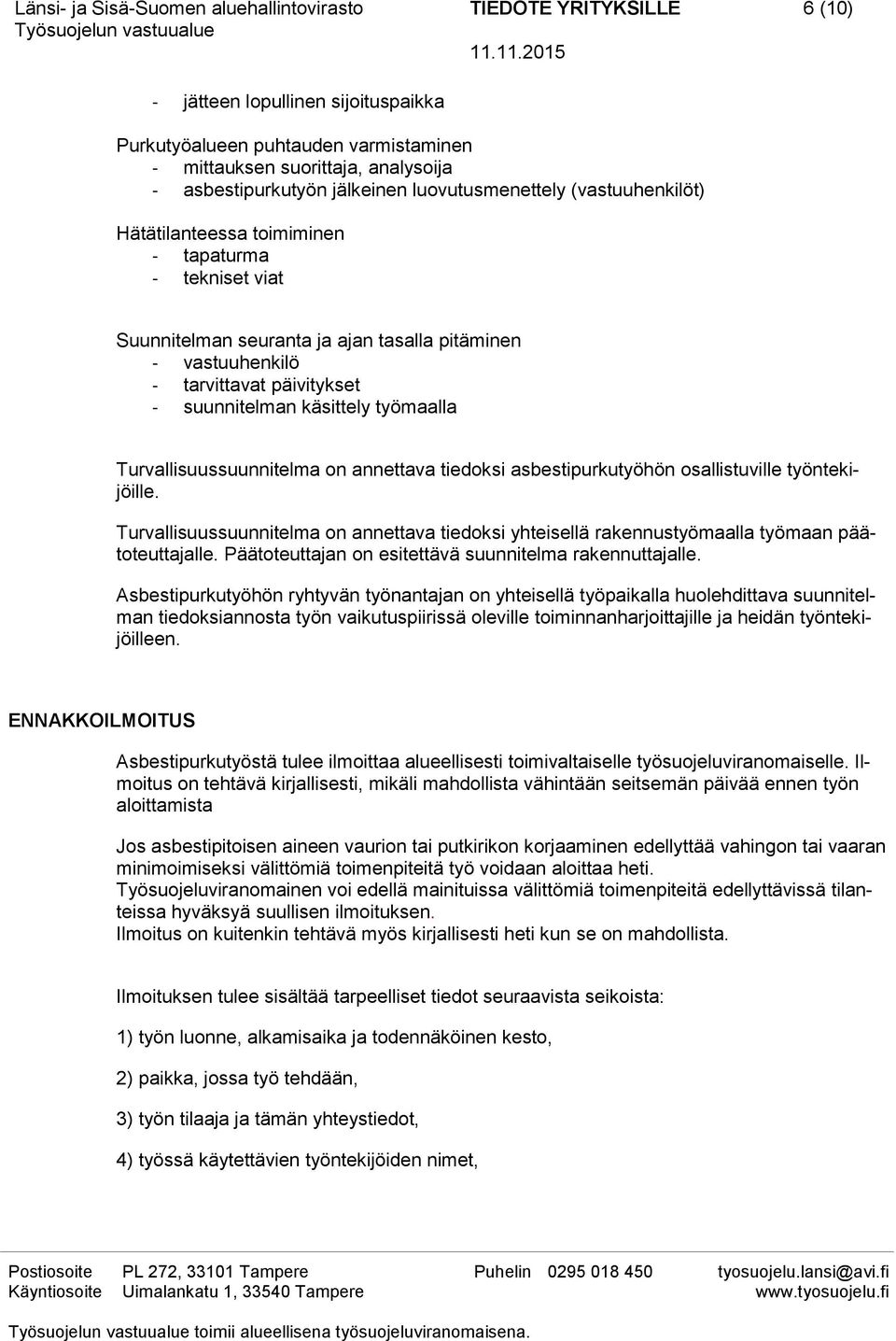 Turvallisuussuunnitelma on annettava tiedoksi asbestipurkutyöhön osallistuville työntekijöille. Turvallisuussuunnitelma on annettava tiedoksi yhteisellä rakennustyömaalla työmaan päätoteuttajalle.