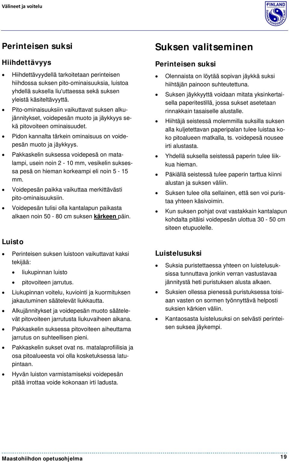 Pakkaskelin suksessa voidepesä on matalampi, usein noin 2-10 mm, vesikelin suksessa pesä on hieman korkeampi eli noin 5-15 mm. Voidepesän paikka vaikuttaa merkittävästi pito-ominaisuuksiin.