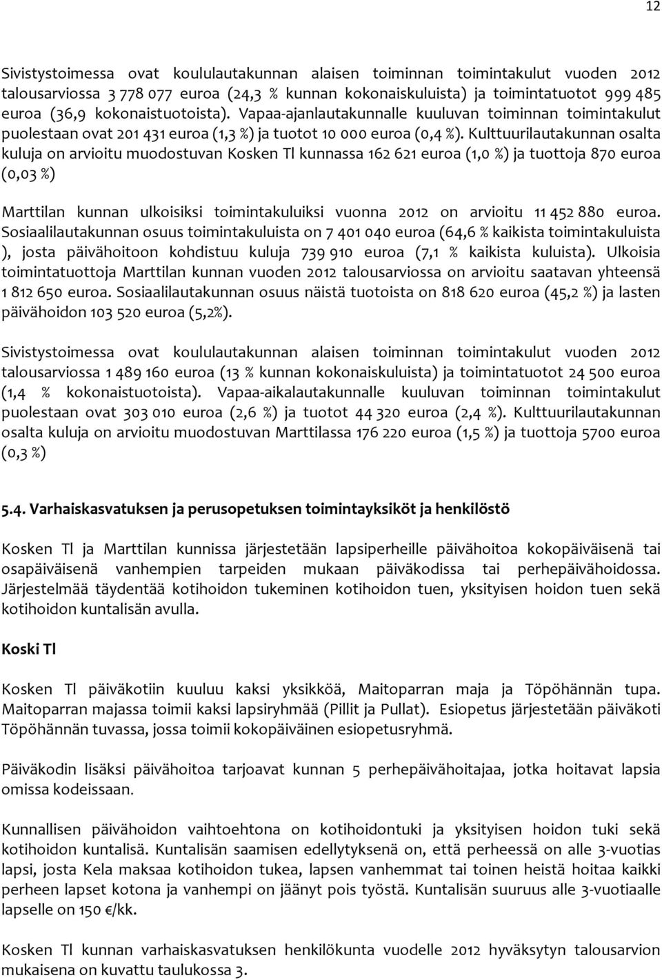 Kulttuurilautakunnan osalta kuluja on arvioitu muodostuvan Kosken Tl kunnassa 162 621 euroa (1,0 %) ja tuottoja 870 euroa (0,03 %) Marttilan kunnan ulkoisiksi toimintakuluiksi vuonna 2012 on arvioitu