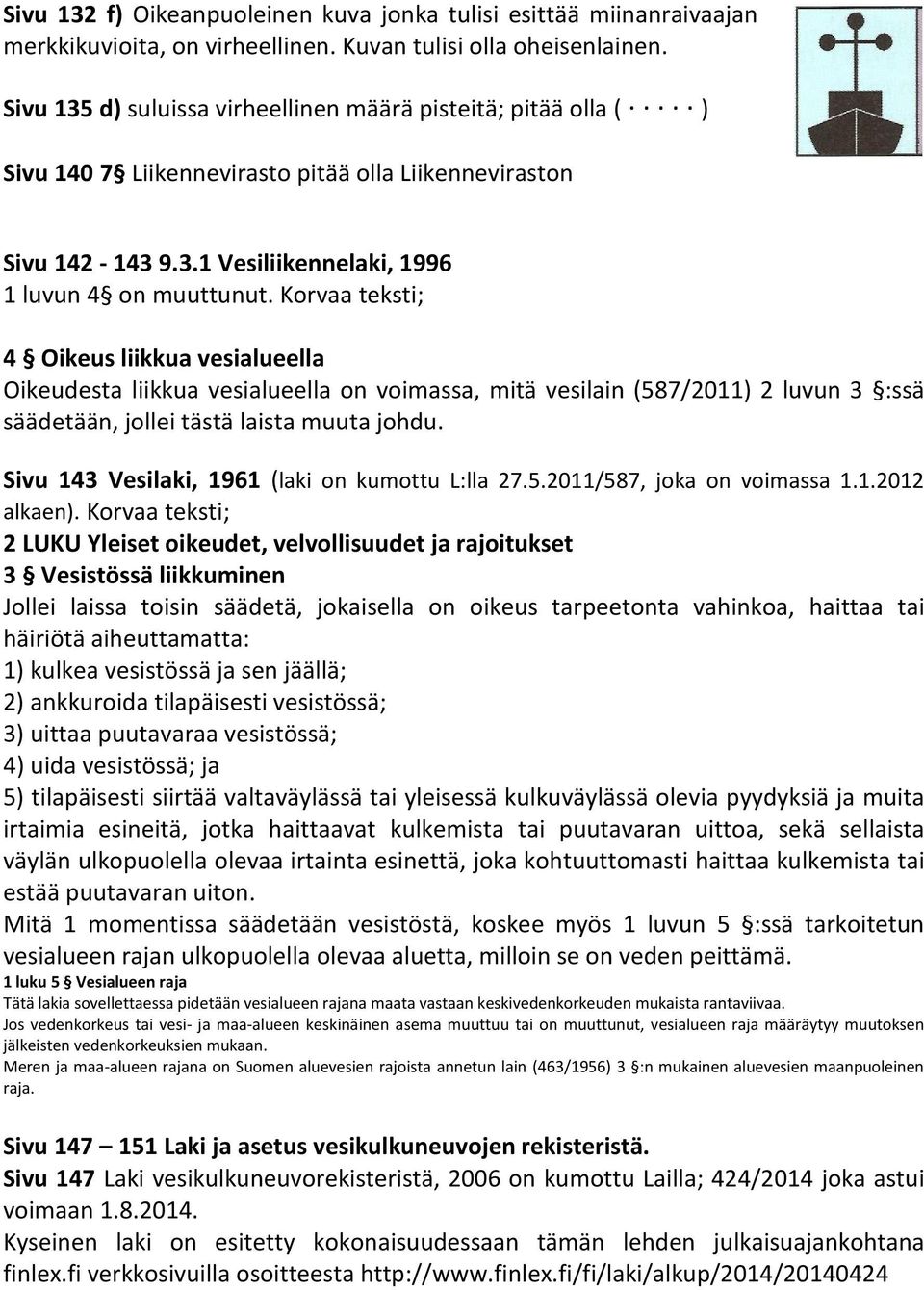 Korvaa teksti; 4 Oikeus liikkua vesialueella Oikeudesta liikkua vesialueella on voimassa, mitä vesilain (587/2011) 2 luvun 3 :ssä säädetään, jollei tästä laista muuta johdu.