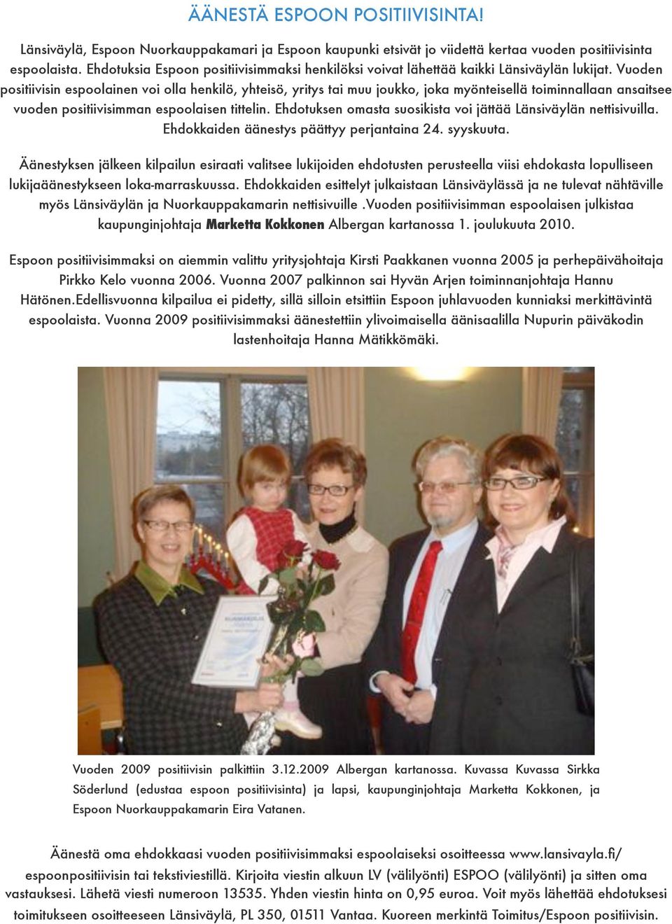 Vuoden positiivisin espoolainen voi olla henkilö, yhteisö, yritys tai muu joukko, joka myönteisellä toiminnallaan ansaitsee vuoden positiivisimman espoolaisen tittelin.