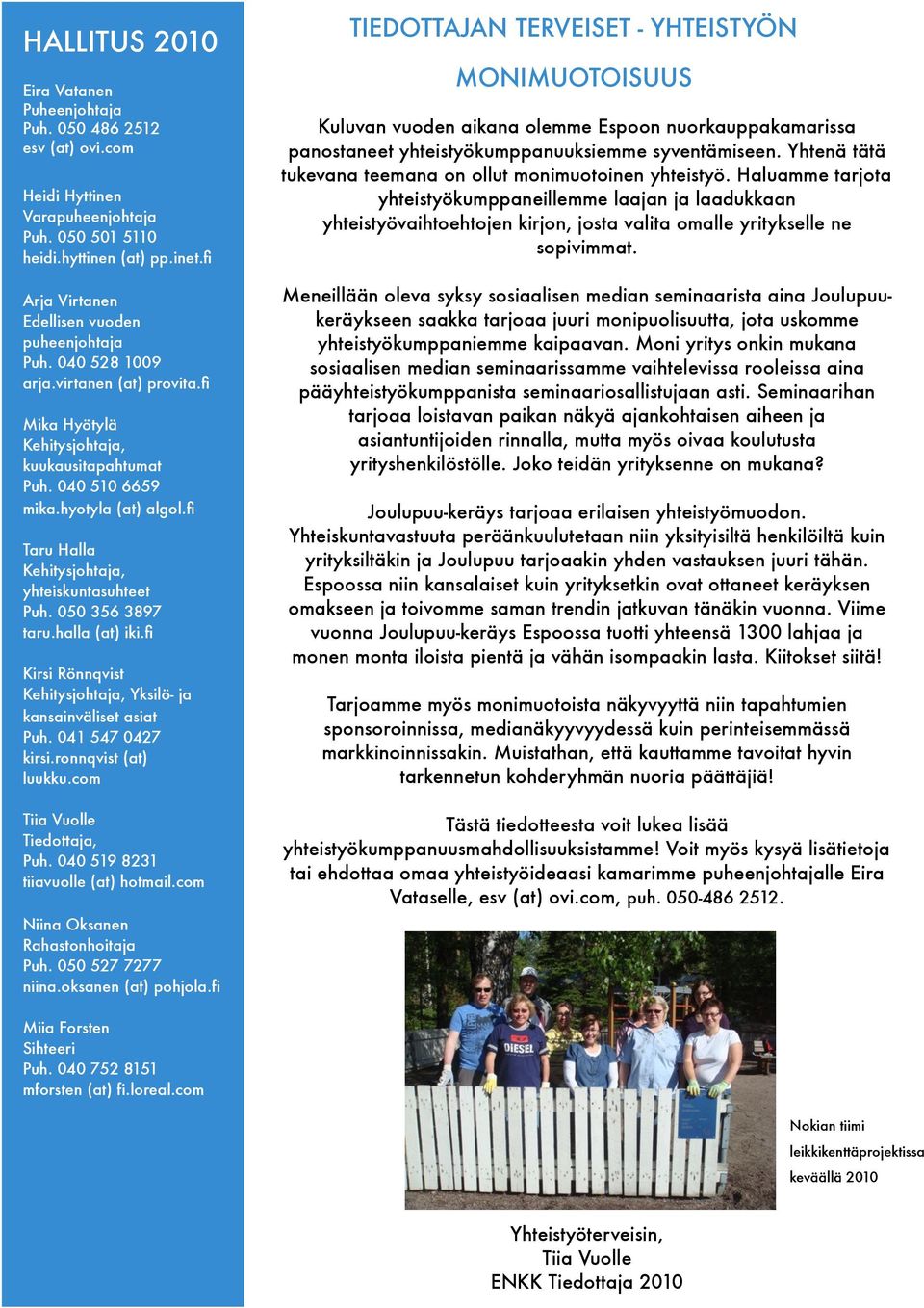 fi Taru Halla Kehitysjohtaja, yhteiskuntasuhteet Puh. 050 356 3897 taru.halla (at) iki.fi Kirsi Rönnqvist Kehitysjohtaja, Yksilö- ja kansainväliset asiat Puh. 041 547 0427 kirsi.ronnqvist (at) luukku.