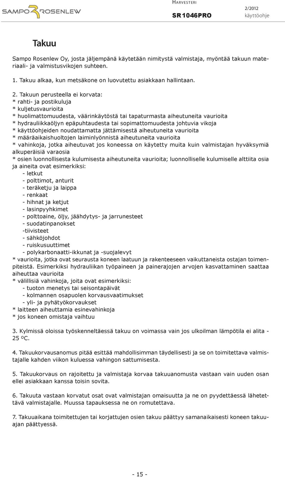 Takuun perusteella ei korvata: * rahti- ja postikuluja * kuljetusvaurioita * huolimattomuudesta, väärinkäytöstä tai tapaturmasta aiheutuneita vaurioita * hydrauliikkaöljyn epäpuhtaudesta tai