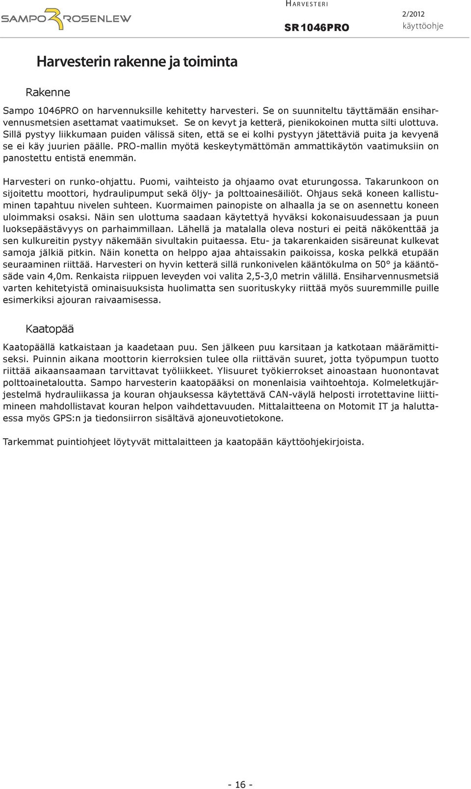 PRO-mallin myötä keskeytymättömän ammattikäytön vaatimuksiin on panostettu entistä enemmän. Harvesteri on runko-ohjattu. Puomi, vaihteisto ja ohjaamo ovat eturungossa.