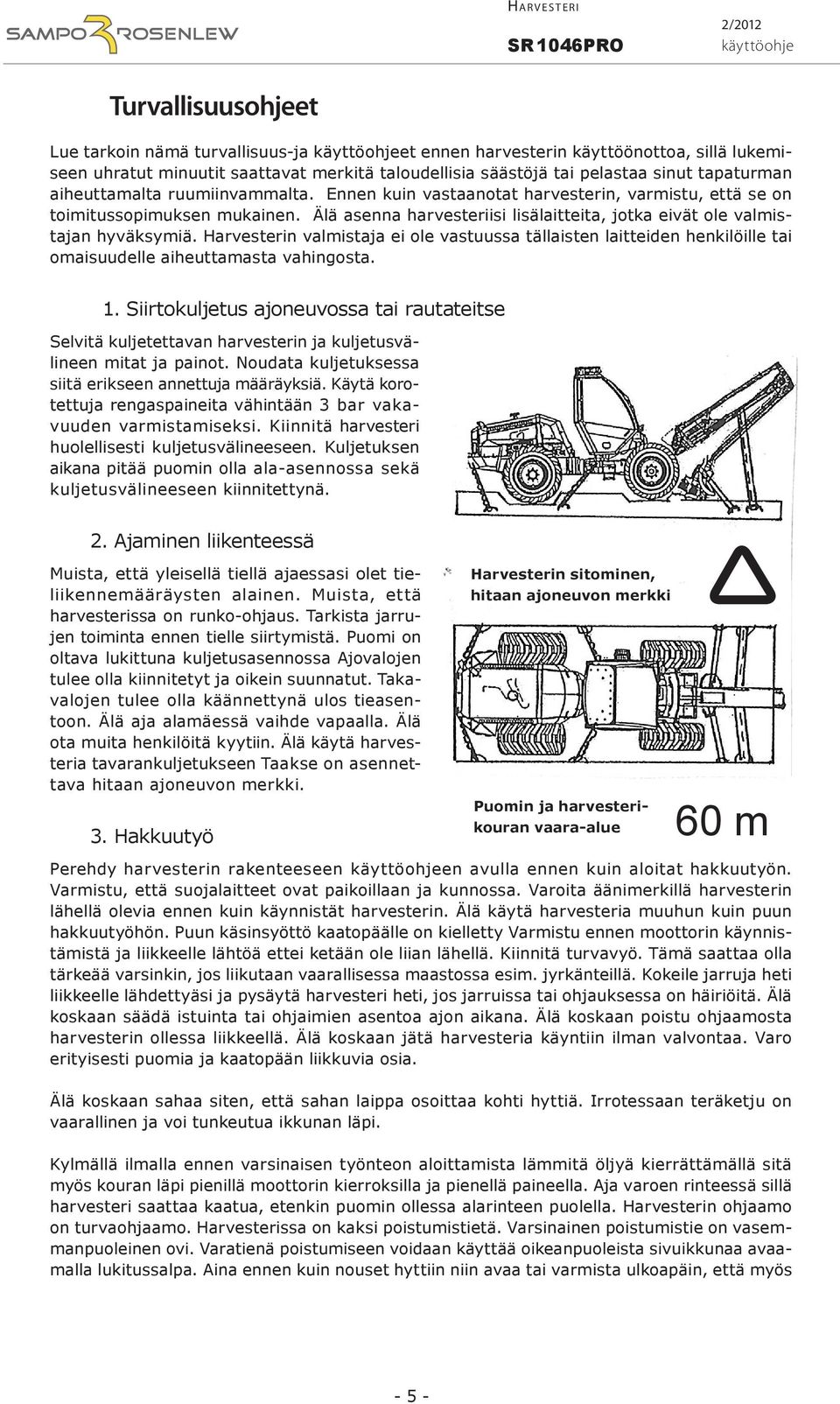 Älä asenna harvesteriisi lisälaitteita, jotka eivät ole valmistajan hyväksymiä. Harvesterin valmistaja ei ole vastuussa tällaisten laitteiden henkilöille tai omaisuudelle aiheuttamasta vahingosta. 1.