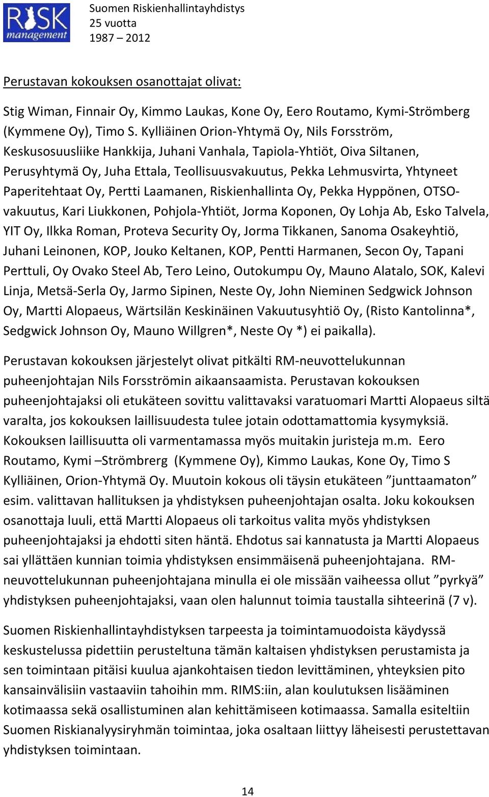 Paperitehtaat Oy, Pertti Laamanen, Riskienhallinta Oy, Pekka Hyppönen, OTSOvakuutus, Kari Liukkonen, Pohjola-Yhtiöt, Jorma Koponen, Oy Lohja Ab, Esko Talvela, YIT Oy, Ilkka Roman, Proteva Security