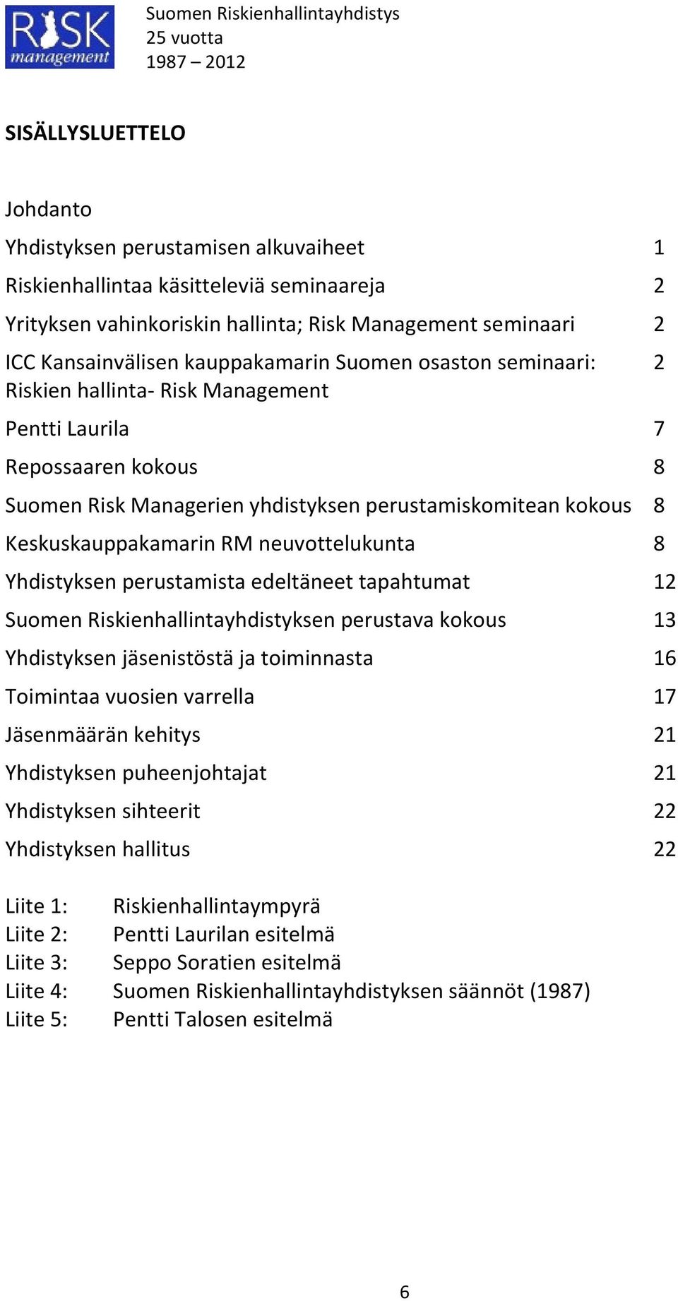 neuvottelukunta 8 Yhdistyksen perustamista edeltäneet tapahtumat 12 Suomen Riskienhallintayhdistyksen perustava kokous 13 Yhdistyksen jäsenistöstä ja toiminnasta 16 Toimintaa vuosien varrella 17