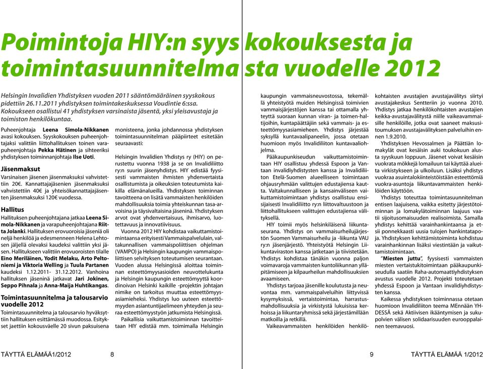Syyskokouksen puheenjohtajaksi valittiin liittohallituksen toinen varapuheenjohtaja Pekka Hätinen ja sihteeriksi yhdistyksen toiminnanjohtaja Ilse Uoti.