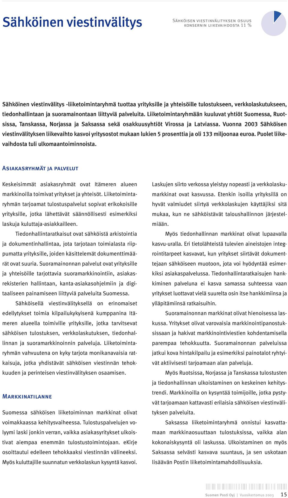 Liiketoimintaryhmään kuuluvat yhtiöt Suomessa, Ruotsissa, Tanskassa, Norjassa ja Saksassa sekä osakkuusyhtiöt Virossa ja Latviassa.