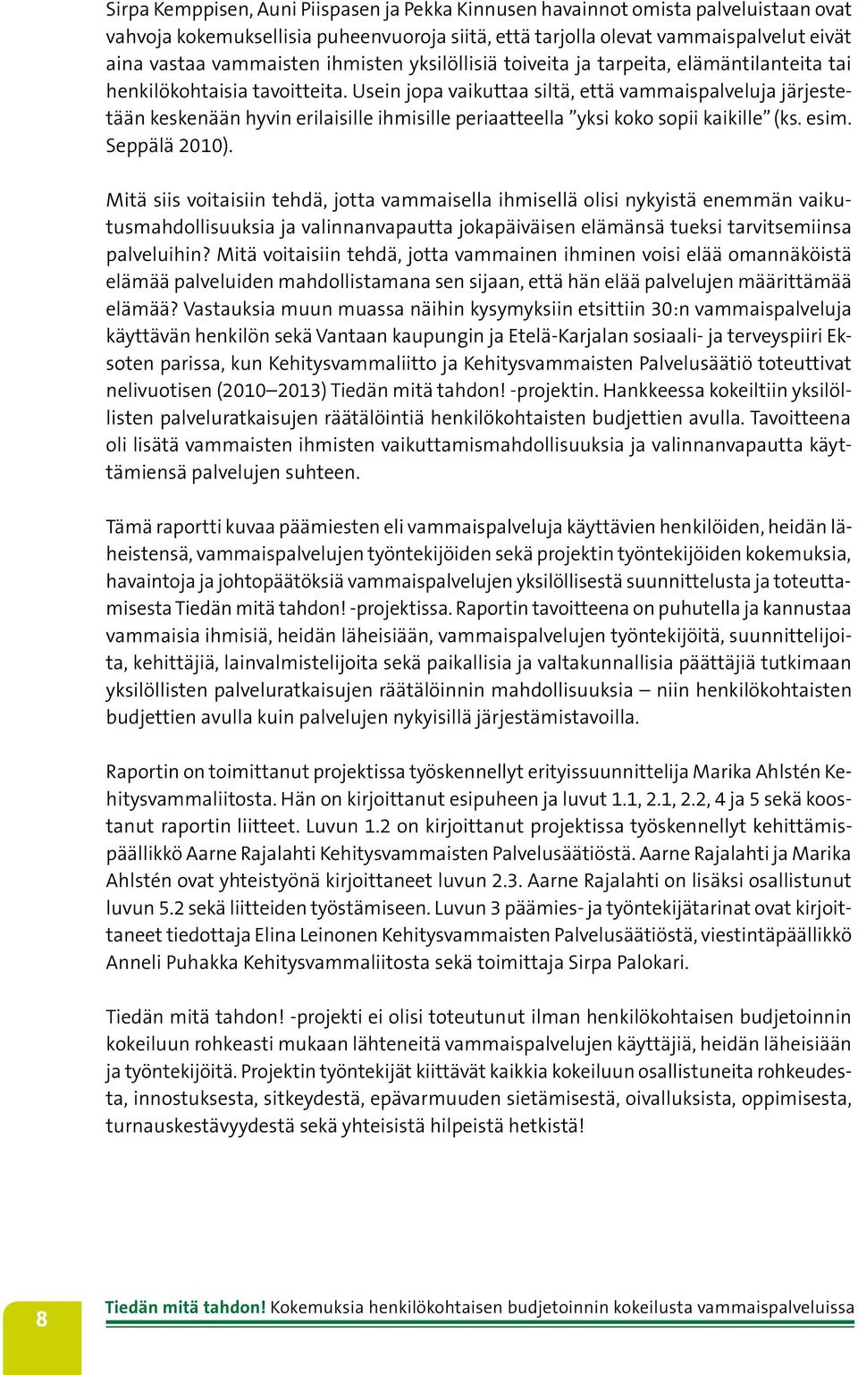 Usein jopa vaikuttaa siltä, että vammaispalveluja järjestetään keskenään hyvin erilaisille ihmisille periaatteella yksi koko sopii kaikille (ks. esim. Seppälä 2010).