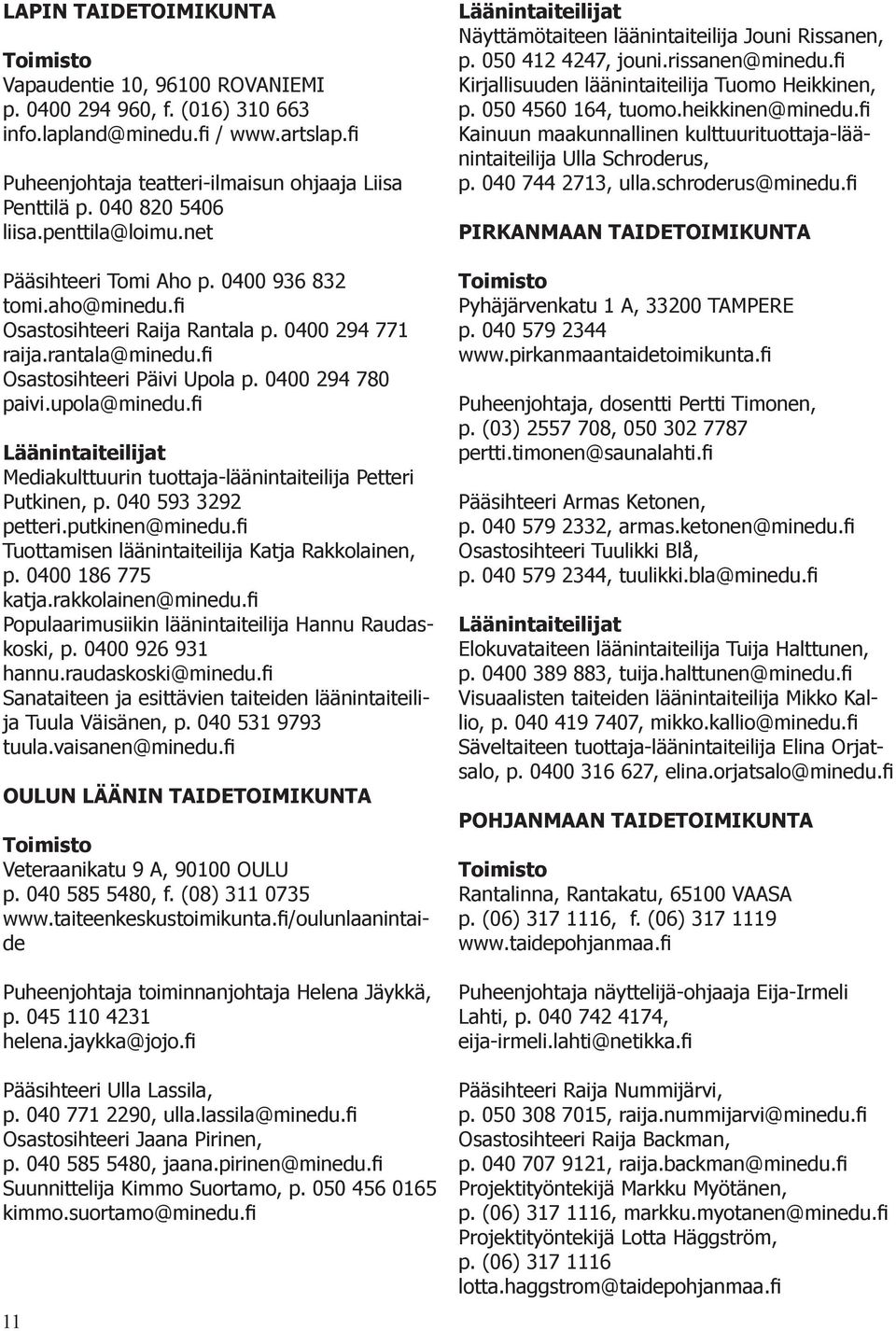 0400 294 780 paivi.upola@minedu.fi Läänintaiteilijat Mediakulttuurin tuottaja-läänintaiteilija Petteri Putkinen, p. 040 593 3292 petteri.putkinen@minedu.