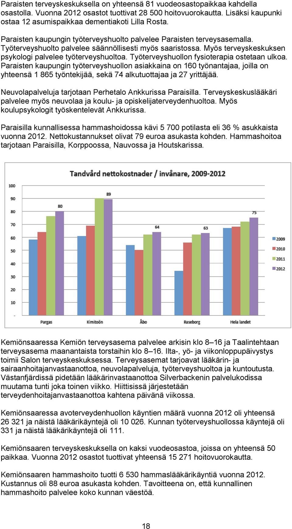 Myös terveyskeskuksen psykologi palvelee työterveyshuoltoa. Työterveyshuollon fysioterapia ostetaan ulkoa.